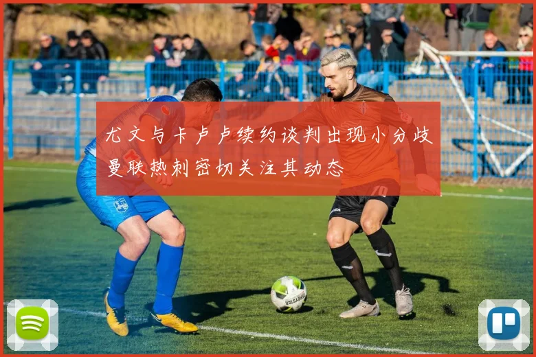 尤文与卡卢卢续约谈判出现小分歧曼联热刺密切关注其动态