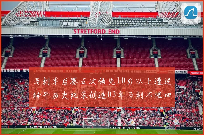 马刺季后赛五次领先10分以上遭逆转平历史纪录创造03年马刺不堪回首的尴尬