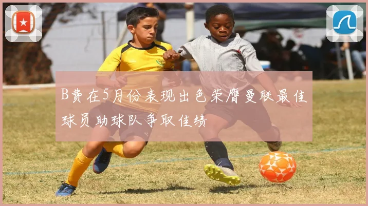 B费在5月份表现出色荣膺曼联最佳球员助球队争取佳绩