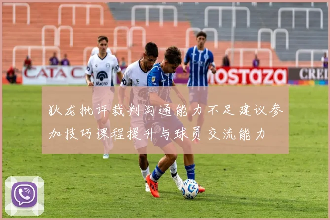 狄龙批评裁判沟通能力不足建议参加技巧课程提升与球员交流能力