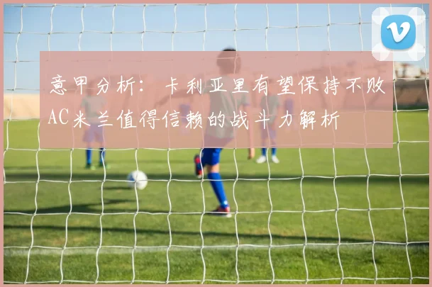意甲分析：卡利亚里有望保持不败AC米兰值得信赖的战斗力解析