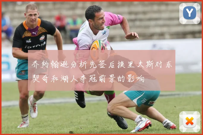 乔约翰逊分析先签后换里夫斯对东契奇和湖人夺冠前景的影响