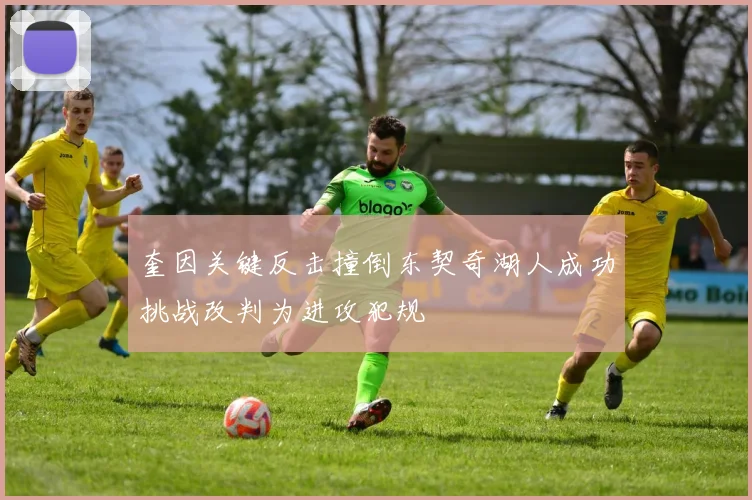 奎因关键反击撞倒东契奇湖人成功挑战改判为进攻犯规