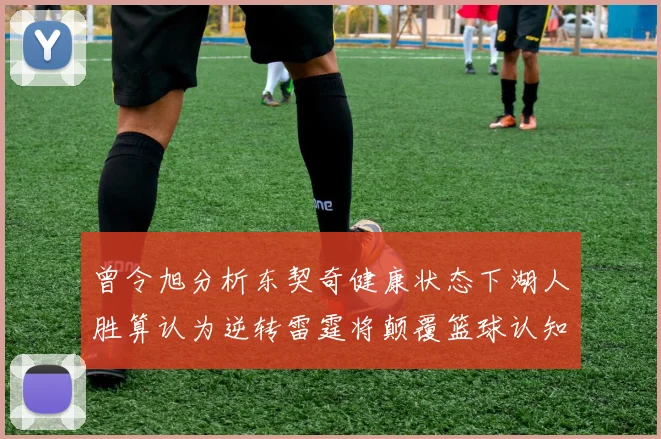 曾令旭分析东契奇健康状态下湖人胜算认为逆转雷霆将颠覆篮球认知