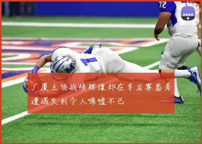 广厦主场战绩辉煌却在季后赛首秀遭遇失利令人唏嘘不已